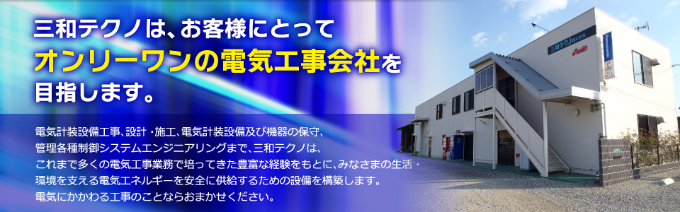 三和テクノは、お客様にとってオンリーワンの電気工事会社を目指します。
